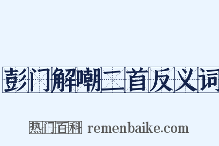 彭门解嘲二首反义词是什么意思的图片